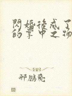 闪婚后成了大佬的掌中之物短剧免费观看