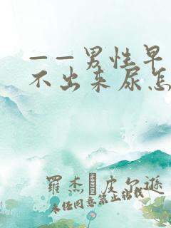 ——男性早上尿不出来尿怎么办?