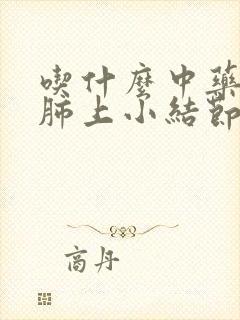 吃什么中药能治肺上小结节