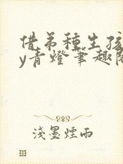 借弟种生孩子by青灯笔趣阁