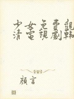 少女免费观看高清电视剧韩剧资源