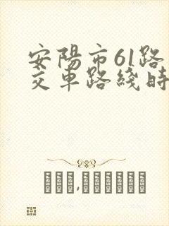 安阳市61路公交车路线时间表