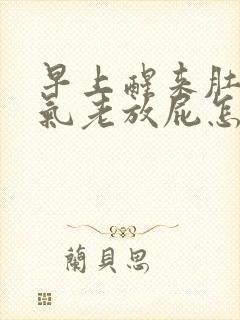 早上醒来肚子胀气老放屁怎么回事