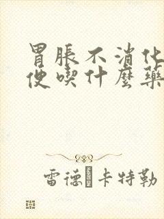 胃胀不消化不排便吃什么药