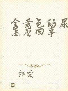 金黄色的尿液是怎么回事