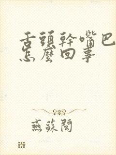 舌头干嘴巴干是怎么回事