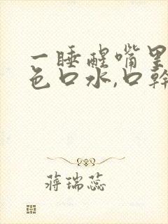 一睡醒嘴里有黄色口水,口干口苦