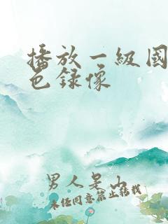 播放一级国产黄色录像