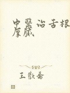 中医治舌根苔白厚腻