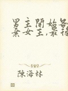 男主开始各种嫌弃女主,最后卑微求爱的小说