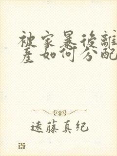 被家暴后离婚财产如何分配