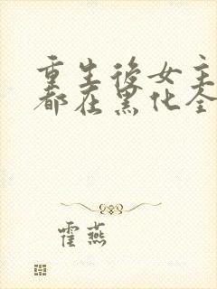 重生后女主每天都在黑化全文阅读