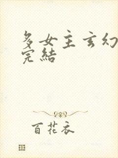 多女主玄幻小说完结