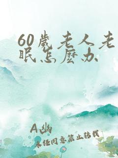 60岁老人老失眠怎麽办