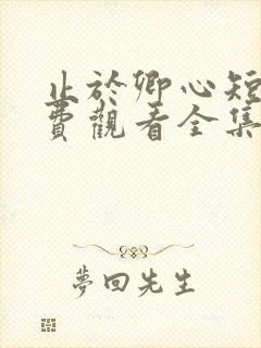 止于卿心短剧免费观看全集高清版