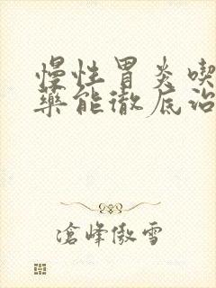 慢性胃炎吃什么药能彻底治愈