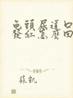 龟头尿道口一圈发红怎么回事?