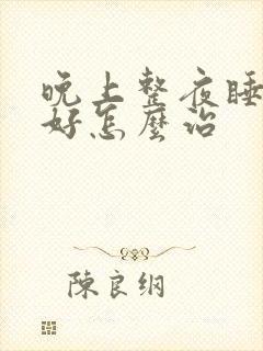 晚上整夜睡眠不好怎么治