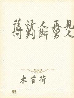 旧情人再见面如何判断男人还有感情