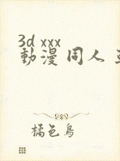 3d xxx 动漫 同人 亚洲