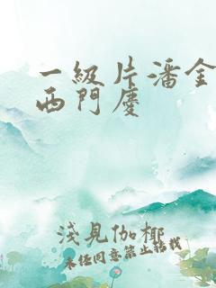 一级片潘金莲和西门庆