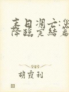 末日凋亡:灾变降临完结篇