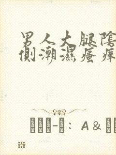 男人大腿阴囊两侧潮湿瘙痒怎么办