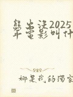 熊出没2025年电影叫什么名字