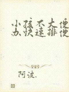 小孩不大便怎么办快速排便