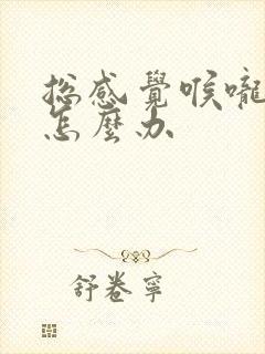 总感觉喉咙很干怎么办