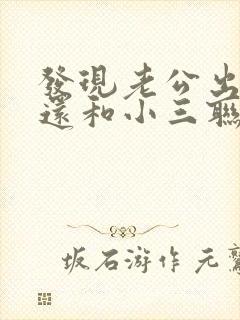 发现老公出轨后还和小三联系