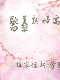 欧美熟妇高潮喷白浆