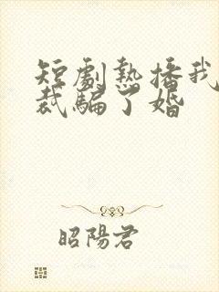 短剧热播我被总裁骗了婚