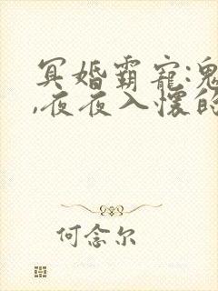 冥婚霸宠:鬼夫,夜夜入怀的最新章节更