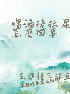 喝酒后拉尿很臭怎么回事