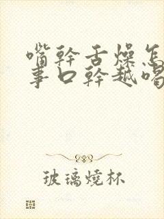 嘴干舌燥怎么回事口干越喝水越渴