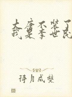 大唐不装了你爹我是李世民