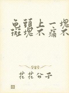 龟头上一块红色斑块不痛不痒