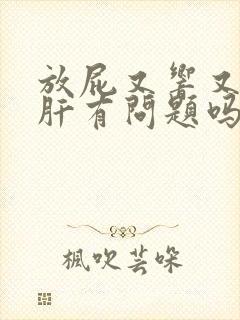 放屁又响又臭是肝有问题吗