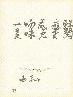 一吻成瘾鲜妻太美味免费阅读