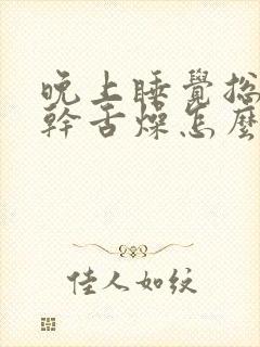 晚上睡觉总是口干舌燥怎么回事