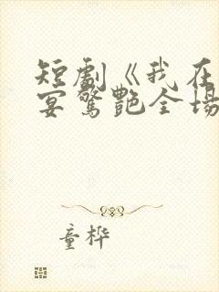 短剧《我在退婚宴惊艳全场》在线观看