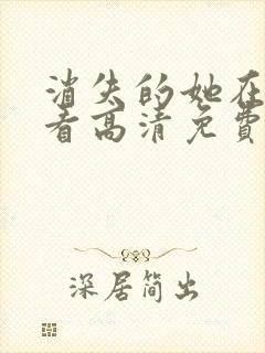 消失的她在线观看高清免费完整版