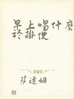 早上喝什么有助于排便