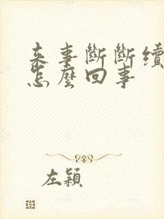 来事断断续续的怎么回事