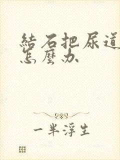 结石把尿道堵啦怎么办