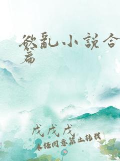 欲乱小说合集短篇