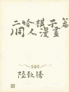 二哈棋子篇(全)同人漫画