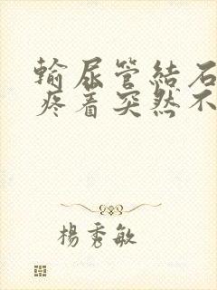 输尿管结石疼着疼着突然不疼了