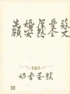 先婚厚爱苏奕丞顾安然全文免费阅读